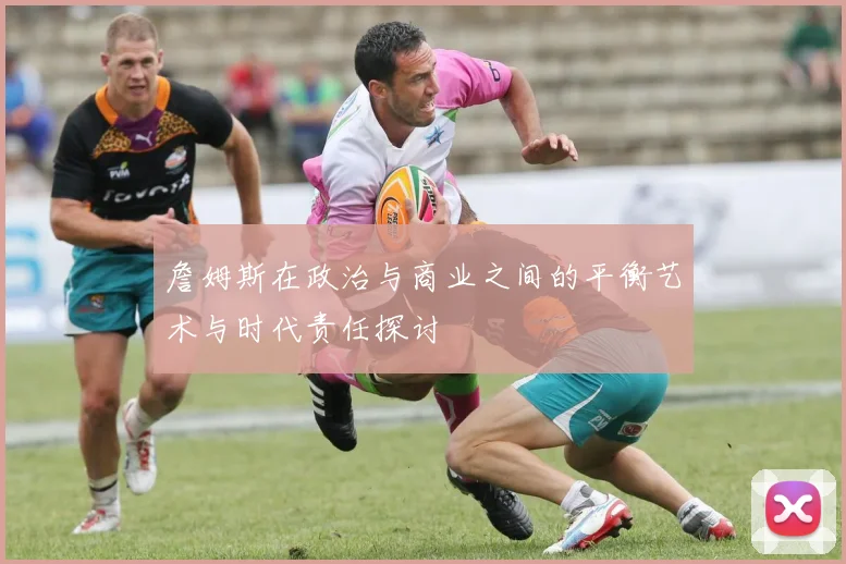 詹姆斯在政治与商业之间的平衡艺术与时代责任探讨