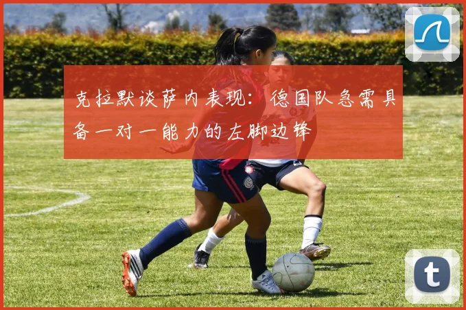 克拉默谈萨内表现：德国队急需具备一对一能力的左脚边锋